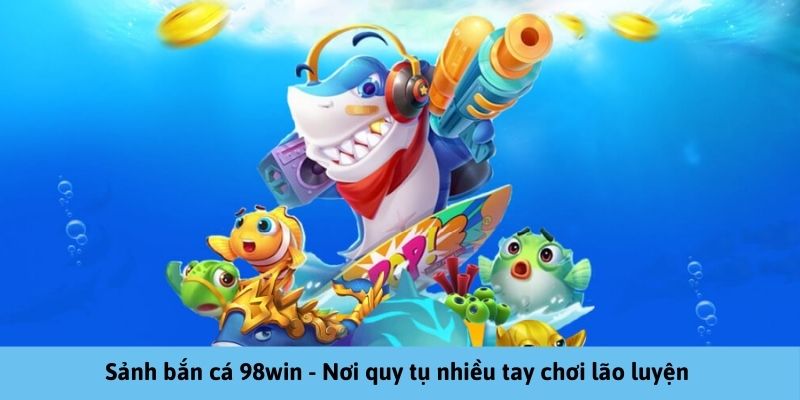 98Win - Nơi quy tụ nhiều tay chơi săn bắn lão luyện