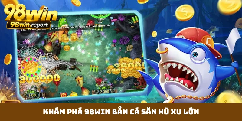 kham-pha-98win-ban-ca-san-hu-xu-lon