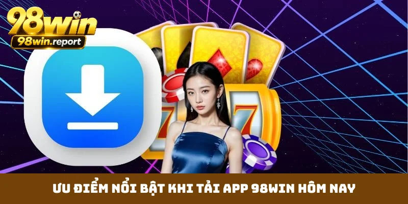 uu-diem-noi-bat-khi-tai-app-98win-hom-nay