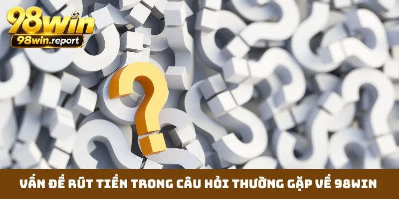 van-de-rut-tien-trong-cau-hoi-thuong-gap-ve-98win
